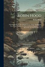 Robin Hood: A Collection Of All The Ancient Poems, Songs, And Ballads, Now Extant, Relative To That Celebrated English Outlaw [based On The Ed. By J. 