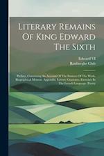 Literary Remains Of King Edward The Sixth: Preface, Containing An Account Of The Sources Of The Work. Biographical Memoir. Appendix. Letters. Oratione