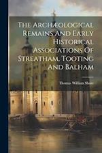 The Archæological Remains And Early Historical Associations Of Streatham, Tooting And Balham 