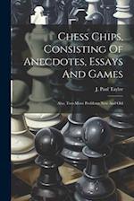 Chess Chips, Consisting Of Anecdotes, Essays And Games: Also, Two-move Problems New And Old 