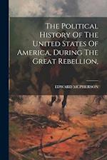 The Political History Of The United States Of America, During The Great Rebellion, 