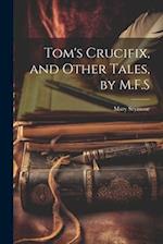 Tom's Crucifix, and Other Tales, by M.F.S 