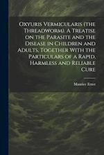 Oxyuris Vermicularis (the Threadworm). A Treatise on the Parasite and the Disease in Children and Adults, Together With the Particulars of a Rapid, Ha