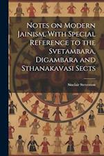 Notes on Modern Jainism, With Special Reference to the Svetambara, Digambara and Sthanakavasi Sects 