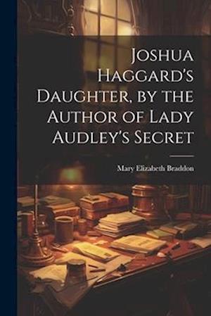 Joshua Haggard's Daughter, by the Author of Lady Audley's Secret