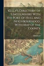 Kelly's Directory of Lincolnshire With the Port of Hull and Neighbourhood. With Map of the County 