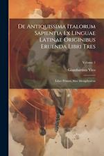 De Antiquissima Italorum Sapientia Ex Linguae Latinae Originibus Eruenda Libri Tres: Liber Primus, Sive Metaphysicus; Volume 1 