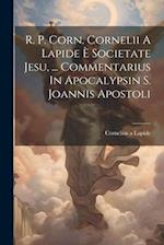 R. P. Corn. Cornelii A Lapide È Societate Jesu, ... Commentarius In Apocalypsin S. Joannis Apostoli