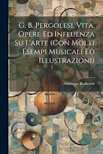 G. B. Pergolesi, vita, opere ed influenza su l'arte (con molti esempi musicali ed illustrazioni)