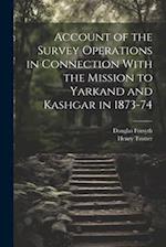 Account of the Survey Operations in Connection With the Mission to Yarkand and Kashgar in 1873-74 