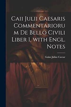 Caii Julii Caesaris Commentariorum De Bello Civili Liber 1, with Engl. Notes