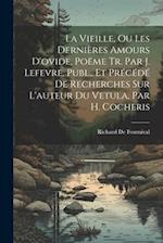 La Vieille, Ou Les Dernières Amours D'ovide, Poëme Tr. Par J. Lefevre, Publ., Et Précédé De Recherches Sur L'auteur Du Vetula, Par H. Cocheris