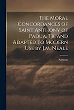 The Moral Concordances of Saint Anthony of Padua, Tr. and Adapted to Modern Use by J.M. Neale 