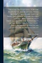Treatise On Stay-Sails, for the Purpose of Intercepting Wind Between the Square-Sails of Ships and Other Square-Rigged Vessels, Mathematically Demonst