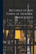 Records of the Town of Newark, New Jersey: From Its Settlement in 1666, to Its Incorporation As a City in 1836 