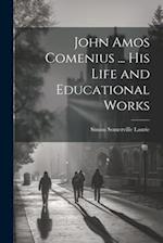 John Amos Comenius ... His Life and Educational Works 
