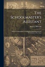 The Schoolmaster's Assistant: Being a Compendium of Arithmetic, Both Practical and Theoretical, in Five Parts 