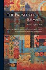 The Proselytes of Ishmael: Being a Short Historical Survey of the Turanian Tribes in Their Western Migrations : With Notes and Appendices 