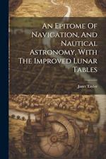 An Epitome Of Navigation, And Nautical Astronomy, With The Improved Lunar Tables 