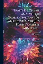 Traité De Chimie Analytique Qualitative Suivi De Tables Systématiques Pour L'analyse Minérale...