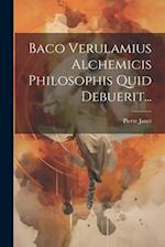 Baco Verulamius Alchemicis Philosophis Quid Debuerit...