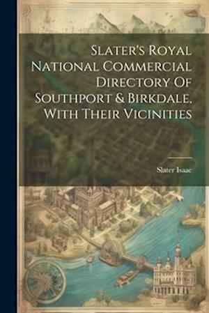 Slater's Royal National Commercial Directory Of Southport & Birkdale, With Their Vicinities