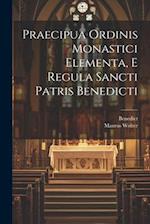 Praecipua Ordinis Monastici Elementa, E Regula Sancti Patris Benedicti