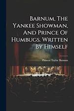 Barnum, The Yankee Showman, And Prince Of Humbugs. Written By Himself 