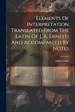 Elements Of Interpretation Translated From The Latin Of J. A. Ernesti And Accompanied By Notes 