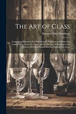 The Art of Glass: Containing Directions for Preparing the Pigments and Fluxes for Laying Them Upon the Glass, and for Mixing Or Burning in the Colours