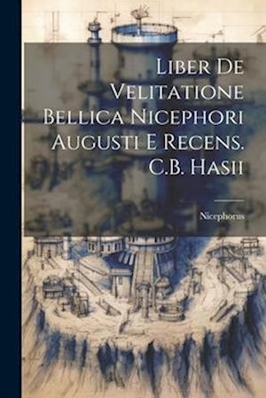 Liber De Velitatione Bellica Nicephori Augusti E Recens. C.B. Hasii