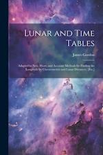 Lunar and Time Tables: Adapted to New, Short, and Accurate Methods for Finding the Longitude by Chronometers and Lunar Distances, [Etc.] 