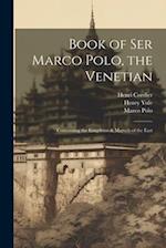 Book of Ser Marco Polo, the Venetian: Concerning the Kingdoms & Marvels of the East 