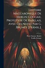 Histoire Maccaronique De Merlin Coccaie, Prototype De Rabelais, Avec Des Notes Par G. Brunet [Transl.].