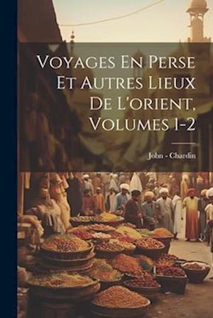 Voyages En Perse Et Autres Lieux De L'orient, Volumes 1-2
