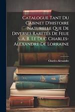 Catalogue Tant Du Cabinet D'histoire Naturelle Que De Diverses Raretés De Feue S. A. R. Le Duc Charles-Alexandre De Lorraine