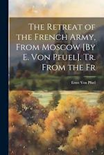 The Retreat of the French Army, From Moscow [By E. Von Pfuel]. Tr. From the Fr 