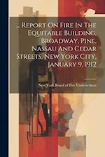 ... Report On Fire In The Equitable Building, Broadway, Pine, Nassau And Cedar Streets, New York City, January 9, 1912 