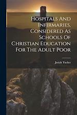 Hospitals And Infirmaries, Considered As Schools Of Christian Education For The Adult Poor 