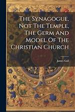 The Synagogue, Not The Temple, The Germ And Model Of The Christian Church 