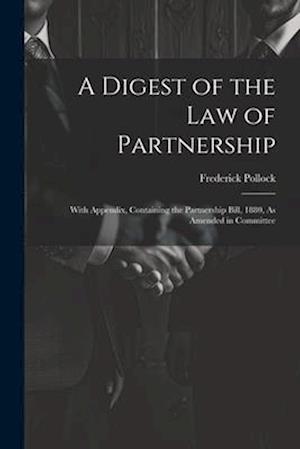 A Digest of the Law of Partnership: With Appendix, Containing the Partnership Bill, 1880, As Amended in Committee