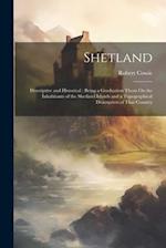 Shetland: Descriptive and Historical ; Being a Graduation Thesis On the Inhabitants of the Shetland Islands and a Topographical Description of That Co