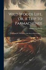 Wild Woods Life, or, a Trip to Parmachenee: Containing the Adventures of the Party of Boston Boys . . . 
