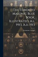 The Toronto Masonic Blue Book, Illustrated, A.l. 5913, A.d. 1913 