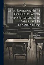 Latin Unseens, Hints On Translation Into English, With Papers Set In Examinations 