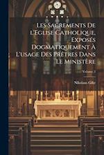 Les sacrements de l'Eglise catholique, exposés dogmatiquement à l'usage des prêtres dans le ministère; Volume 3