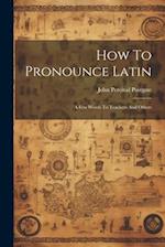How To Pronounce Latin: A Few Words To Teachers And Others 