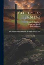 Gotthold's Emblems: Or, Invisible Things Understood by Things That are Made 