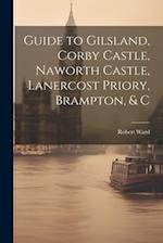 Guide to Gilsland, Corby Castle, Naworth Castle, Lanercost Priory, Brampton, & C 