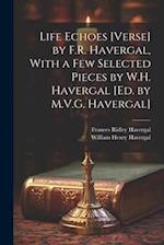 Life Echoes [Verse] by F.R. Havergal, With a Few Selected Pieces by W.H. Havergal [Ed. by M.V.G. Havergal] 